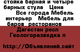 стойка барная и четыре барных стула › Цена ­ 20 000 - Все города Мебель, интерьер » Мебель для баров, ресторанов   . Дагестан респ.,Геологоразведка п.